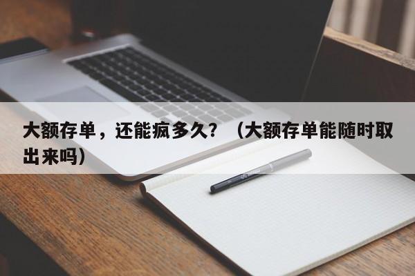 大额存单，还能疯多久？（大额存单能随时取出来吗）
