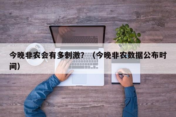 今晚非农会有多刺激？（今晚非农数据公布时间）
