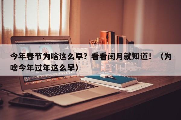 今年春节为啥这么早？看看闰月就知道！（为啥今年过年这么早）