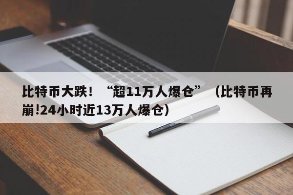 比特币大跌！“超11万人爆仓”（比特币再崩!24小时近13万人爆仓）