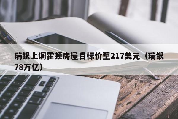 瑞银上调霍顿房屋目标价至217美元（瑞银78万亿）